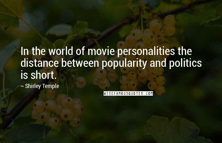 Shirley Temple Quotes: In the world of movie personalities the distance between popularity and politics is short.