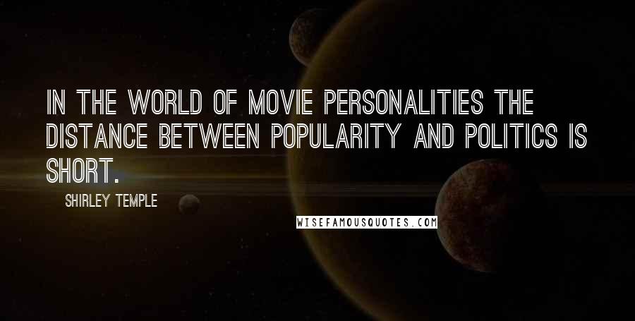 Shirley Temple Quotes: In the world of movie personalities the distance between popularity and politics is short.