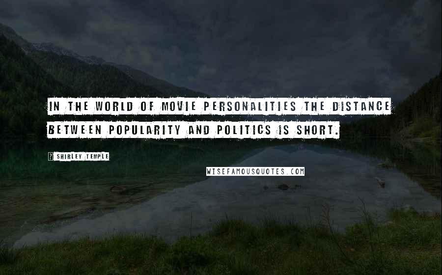 Shirley Temple Quotes: In the world of movie personalities the distance between popularity and politics is short.