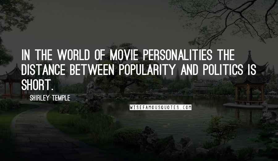 Shirley Temple Quotes: In the world of movie personalities the distance between popularity and politics is short.
