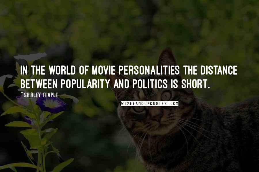 Shirley Temple Quotes: In the world of movie personalities the distance between popularity and politics is short.
