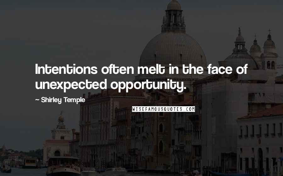 Shirley Temple Quotes: Intentions often melt in the face of unexpected opportunity.