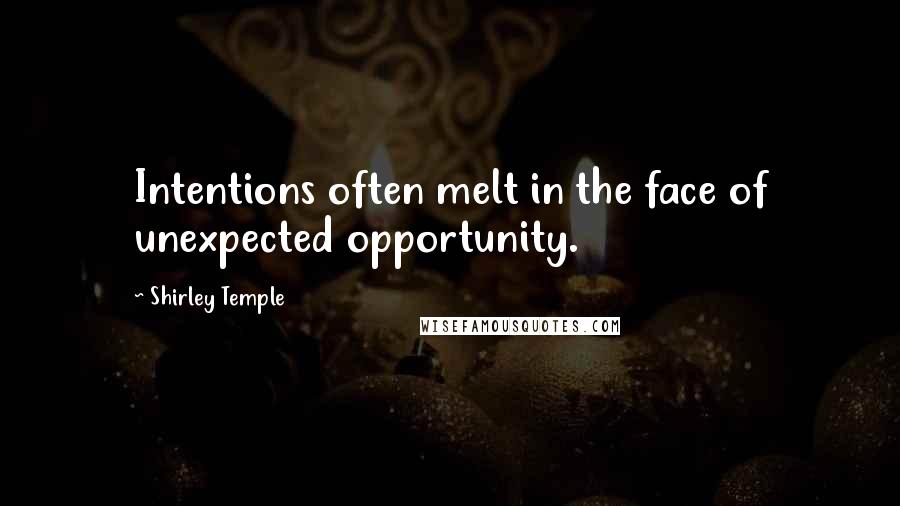 Shirley Temple Quotes: Intentions often melt in the face of unexpected opportunity.