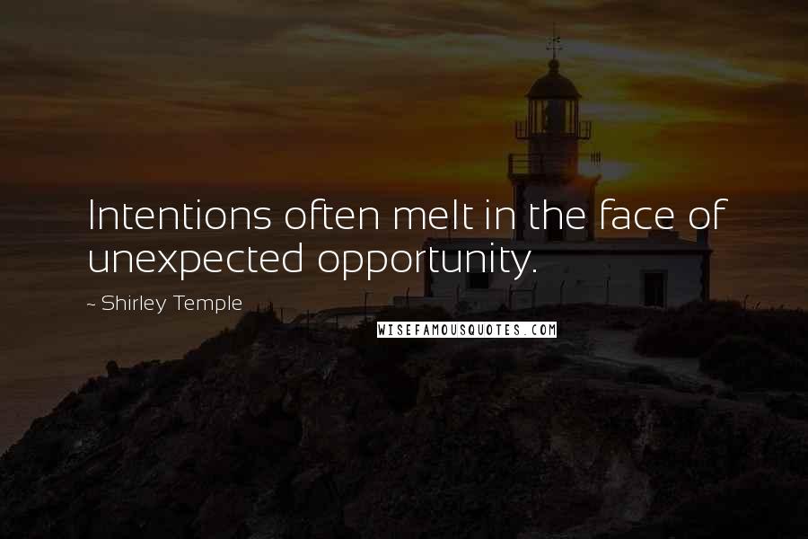 Shirley Temple Quotes: Intentions often melt in the face of unexpected opportunity.