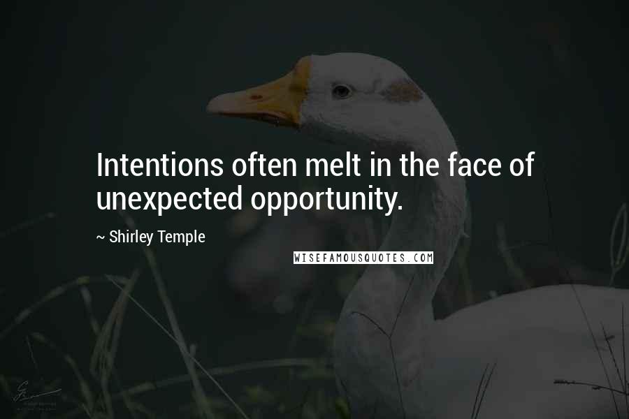 Shirley Temple Quotes: Intentions often melt in the face of unexpected opportunity.