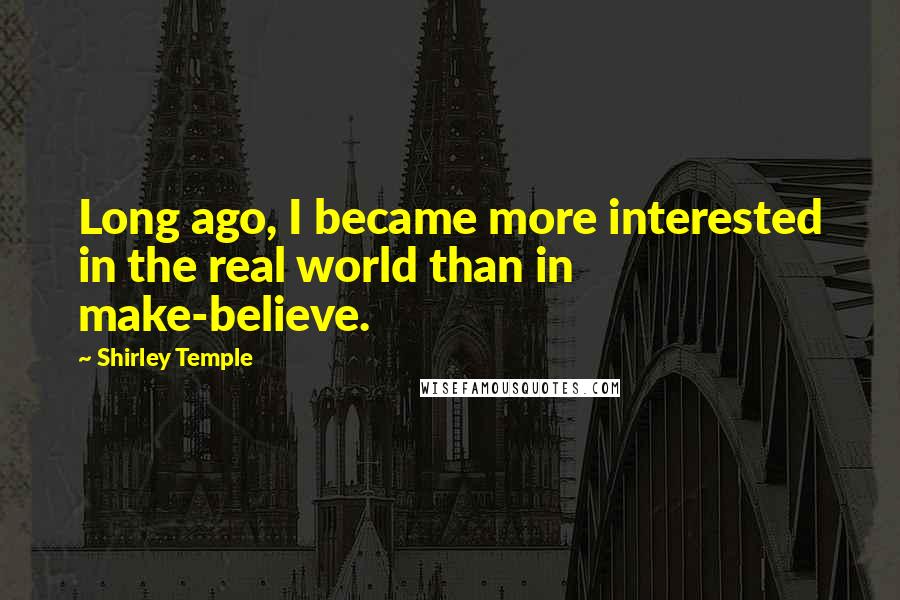 Shirley Temple Quotes: Long ago, I became more interested in the real world than in make-believe.