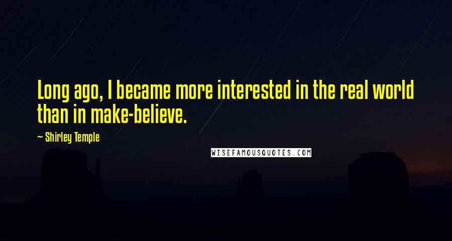 Shirley Temple Quotes: Long ago, I became more interested in the real world than in make-believe.