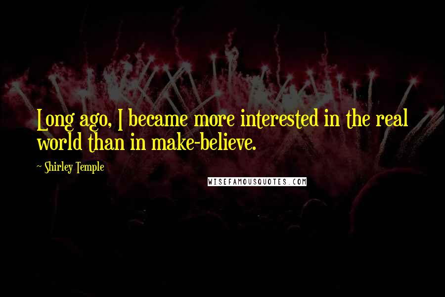 Shirley Temple Quotes: Long ago, I became more interested in the real world than in make-believe.