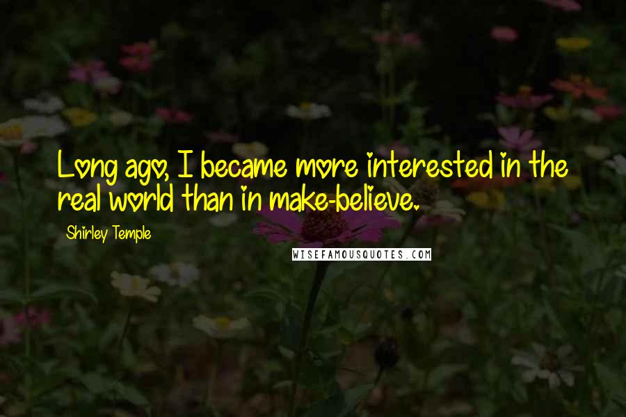 Shirley Temple Quotes: Long ago, I became more interested in the real world than in make-believe.