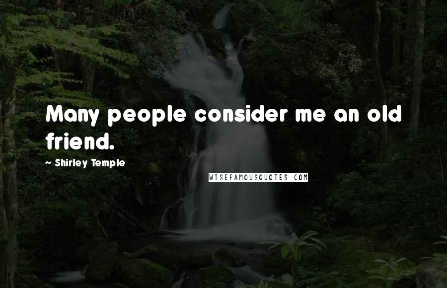 Shirley Temple Quotes: Many people consider me an old friend.