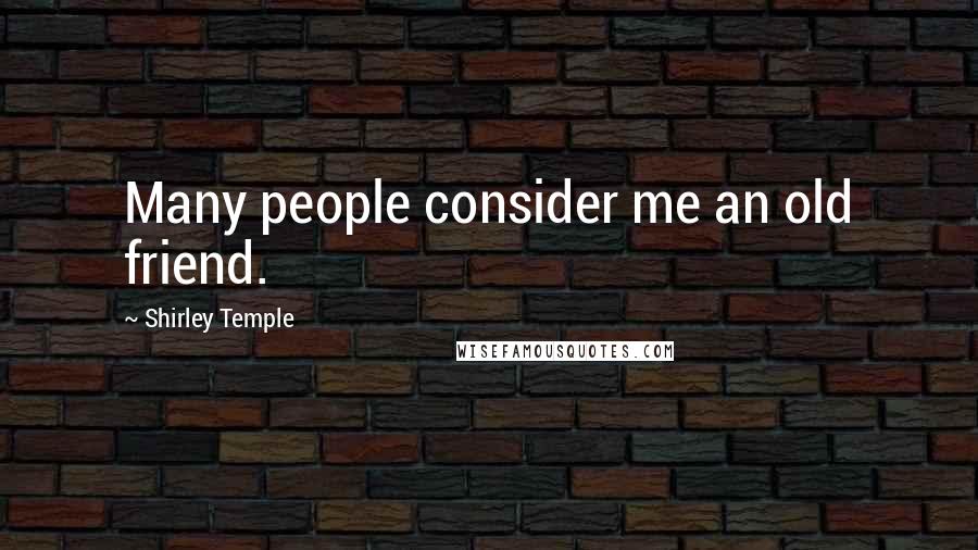 Shirley Temple Quotes: Many people consider me an old friend.