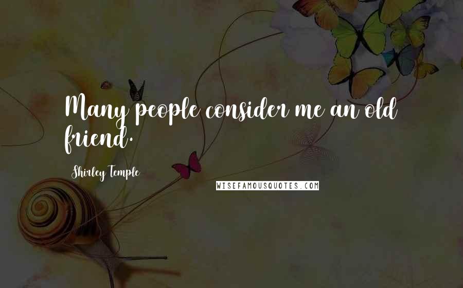 Shirley Temple Quotes: Many people consider me an old friend.