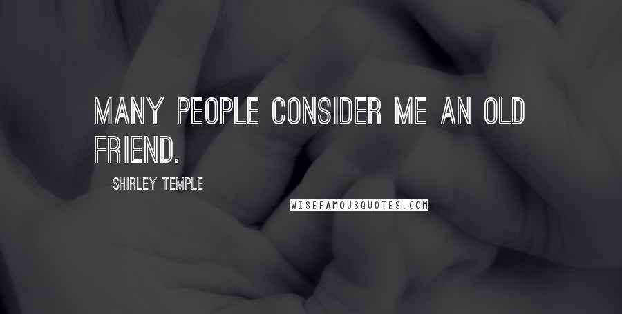 Shirley Temple Quotes: Many people consider me an old friend.