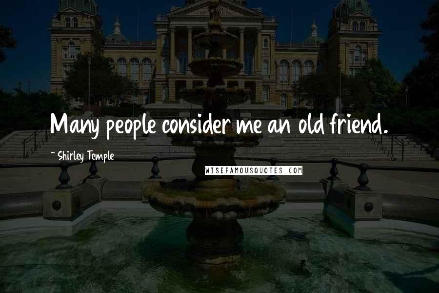 Shirley Temple Quotes: Many people consider me an old friend.