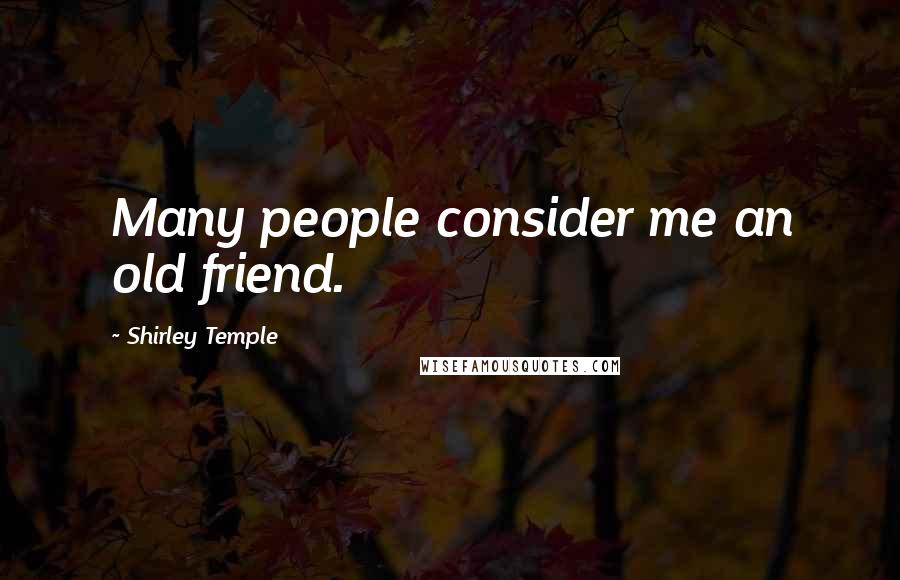 Shirley Temple Quotes: Many people consider me an old friend.
