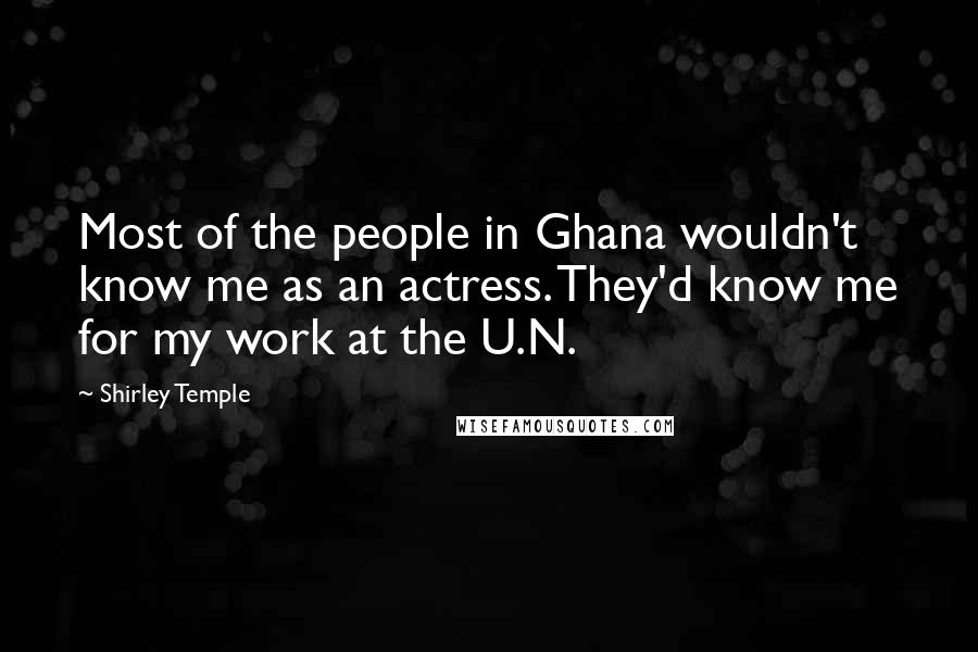 Shirley Temple Quotes: Most of the people in Ghana wouldn't know me as an actress. They'd know me for my work at the U.N.