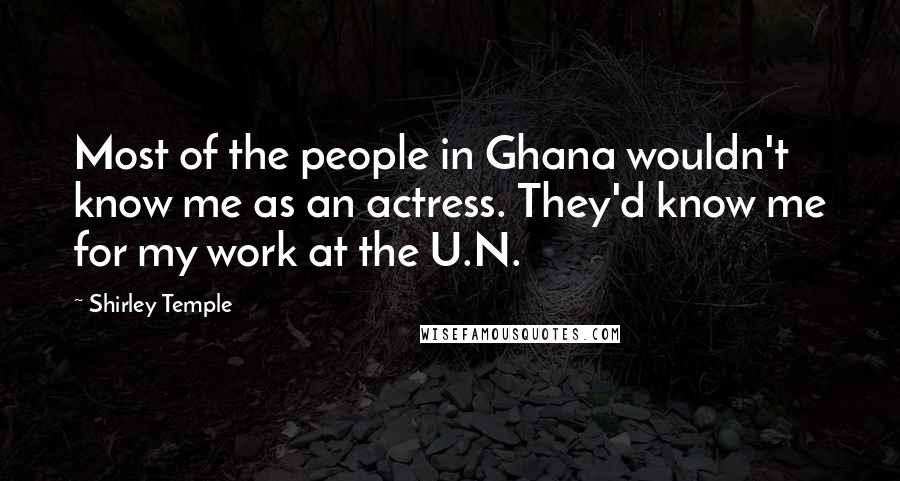 Shirley Temple Quotes: Most of the people in Ghana wouldn't know me as an actress. They'd know me for my work at the U.N.