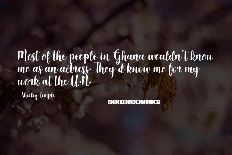 Shirley Temple Quotes: Most of the people in Ghana wouldn't know me as an actress. They'd know me for my work at the U.N.