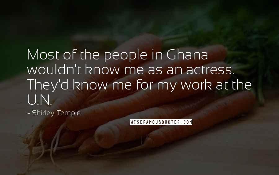 Shirley Temple Quotes: Most of the people in Ghana wouldn't know me as an actress. They'd know me for my work at the U.N.