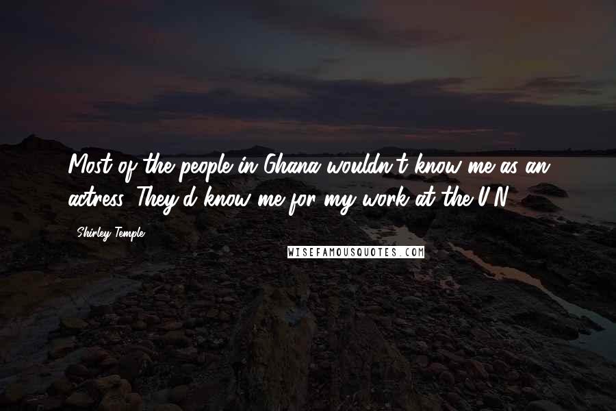 Shirley Temple Quotes: Most of the people in Ghana wouldn't know me as an actress. They'd know me for my work at the U.N.