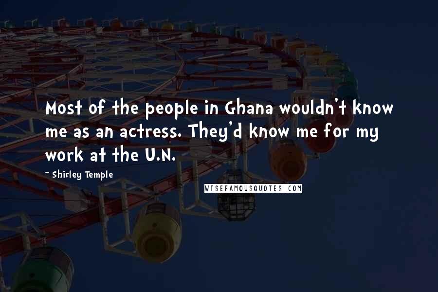 Shirley Temple Quotes: Most of the people in Ghana wouldn't know me as an actress. They'd know me for my work at the U.N.