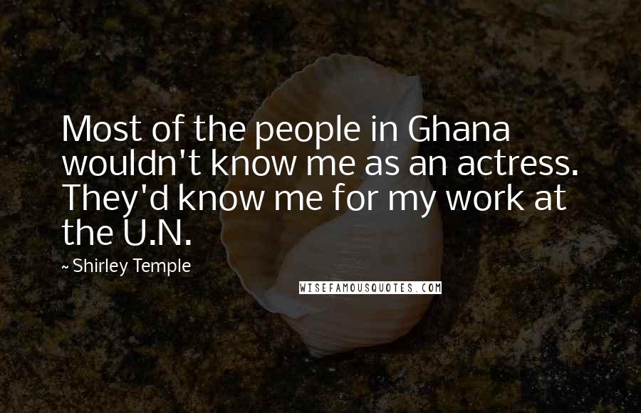 Shirley Temple Quotes: Most of the people in Ghana wouldn't know me as an actress. They'd know me for my work at the U.N.