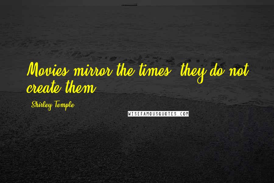 Shirley Temple Quotes: Movies mirror the times, they do not create them.