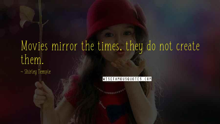 Shirley Temple Quotes: Movies mirror the times, they do not create them.