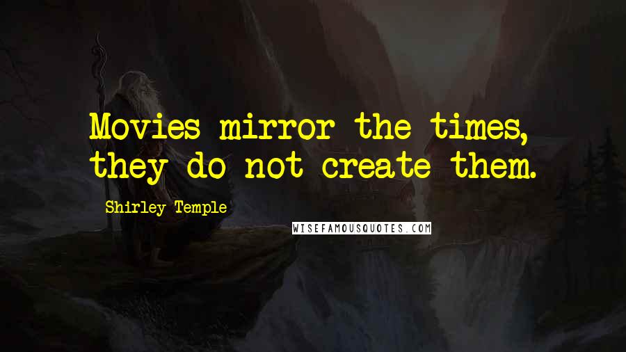 Shirley Temple Quotes: Movies mirror the times, they do not create them.