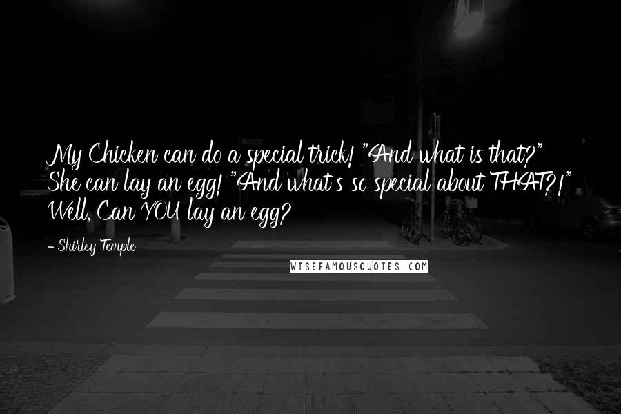 Shirley Temple Quotes: My Chicken can do a special trick! "And what is that?" She can lay an egg! "And what's so special about THAT?!" Well, Can YOU lay an egg?