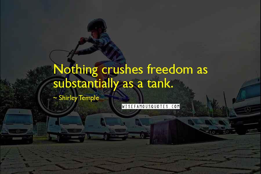 Shirley Temple Quotes: Nothing crushes freedom as substantially as a tank.