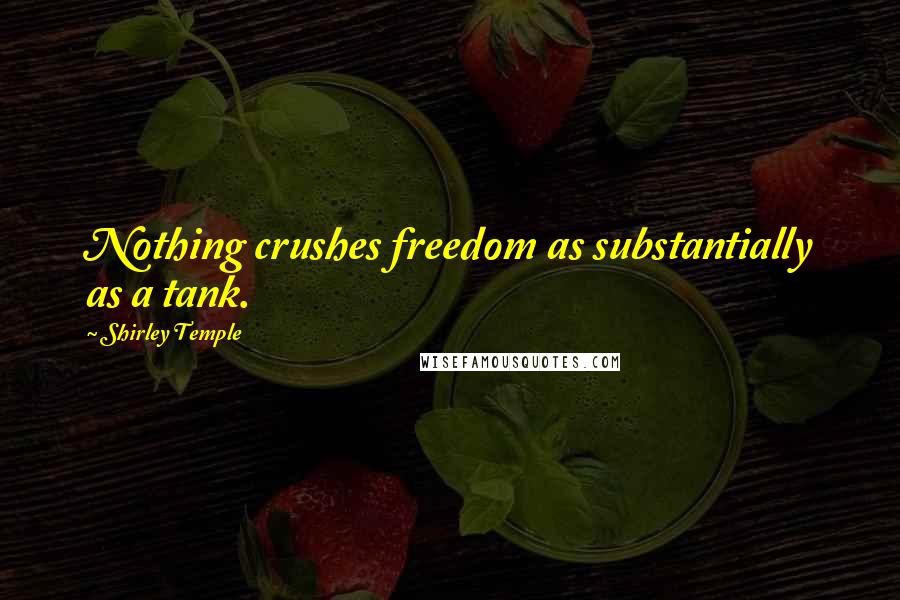 Shirley Temple Quotes: Nothing crushes freedom as substantially as a tank.