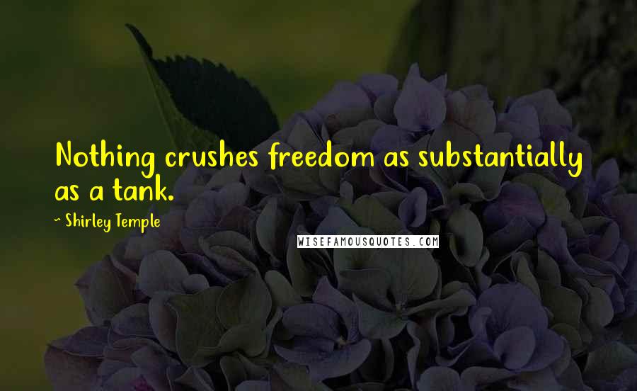 Shirley Temple Quotes: Nothing crushes freedom as substantially as a tank.