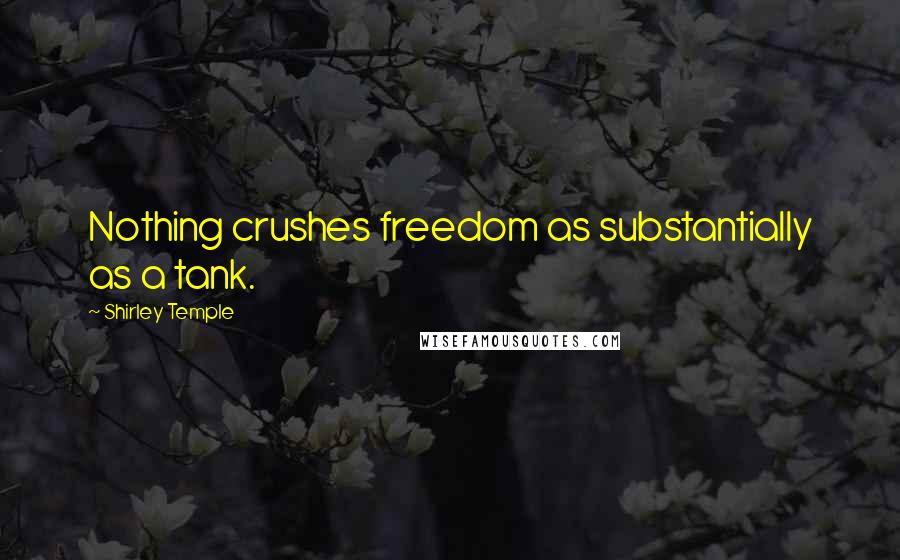 Shirley Temple Quotes: Nothing crushes freedom as substantially as a tank.