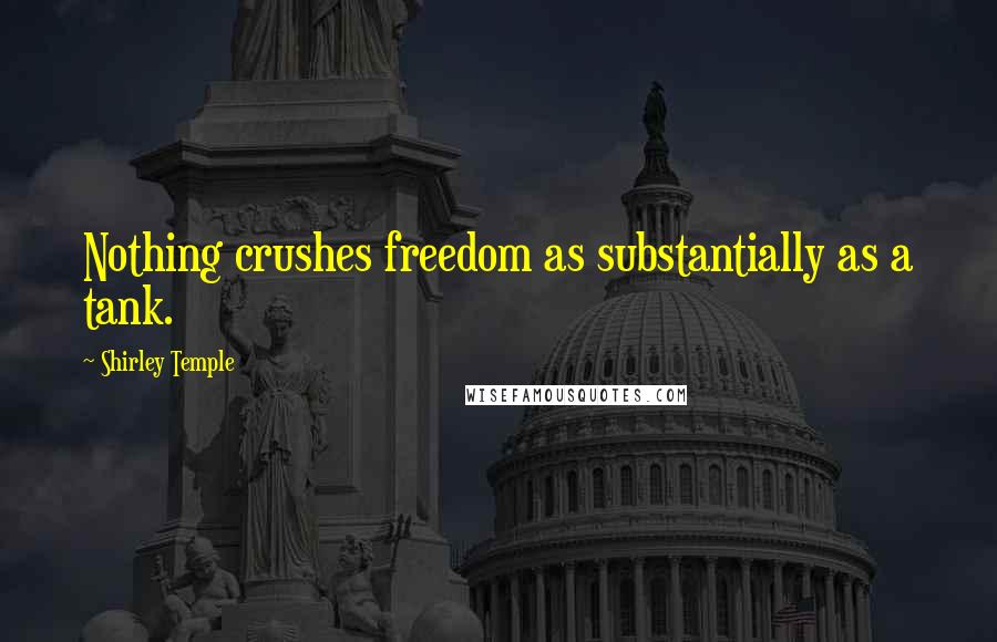 Shirley Temple Quotes: Nothing crushes freedom as substantially as a tank.