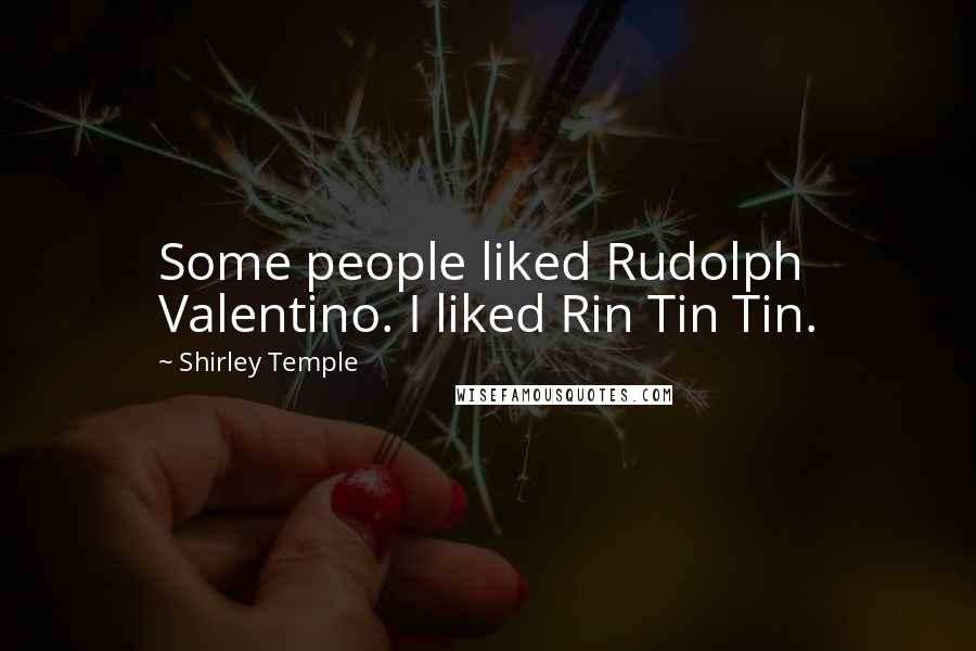 Shirley Temple Quotes: Some people liked Rudolph Valentino. I liked Rin Tin Tin.