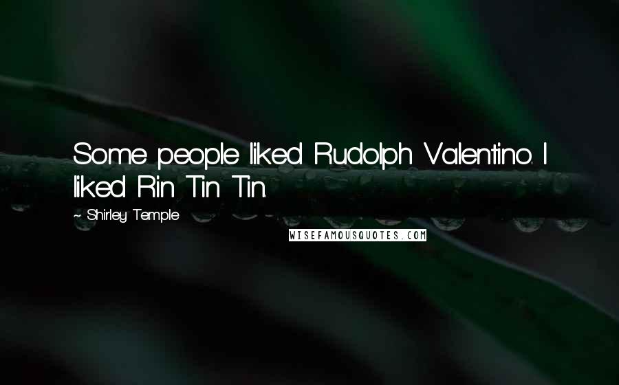 Shirley Temple Quotes: Some people liked Rudolph Valentino. I liked Rin Tin Tin.
