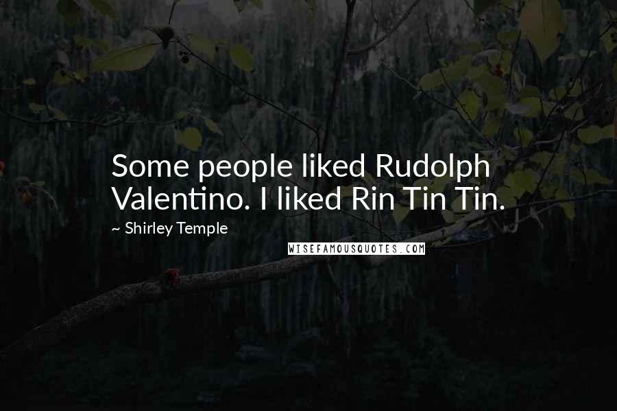 Shirley Temple Quotes: Some people liked Rudolph Valentino. I liked Rin Tin Tin.