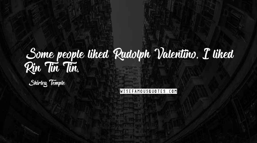 Shirley Temple Quotes: Some people liked Rudolph Valentino. I liked Rin Tin Tin.