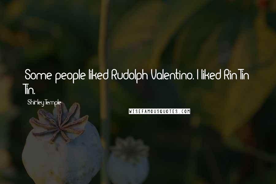 Shirley Temple Quotes: Some people liked Rudolph Valentino. I liked Rin Tin Tin.