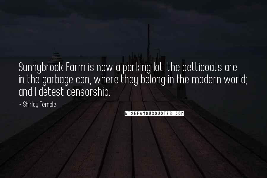 Shirley Temple Quotes: Sunnybrook Farm is now a parking lot; the petticoats are in the garbage can, where they belong in the modern world; and I detest censorship.