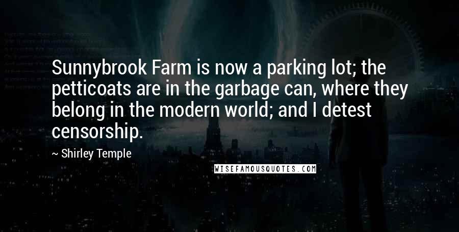 Shirley Temple Quotes: Sunnybrook Farm is now a parking lot; the petticoats are in the garbage can, where they belong in the modern world; and I detest censorship.