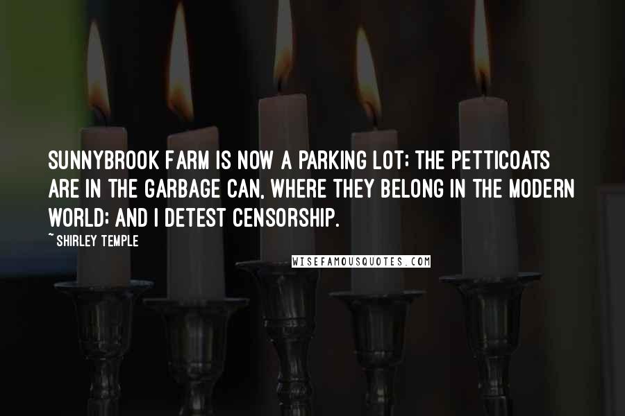 Shirley Temple Quotes: Sunnybrook Farm is now a parking lot; the petticoats are in the garbage can, where they belong in the modern world; and I detest censorship.