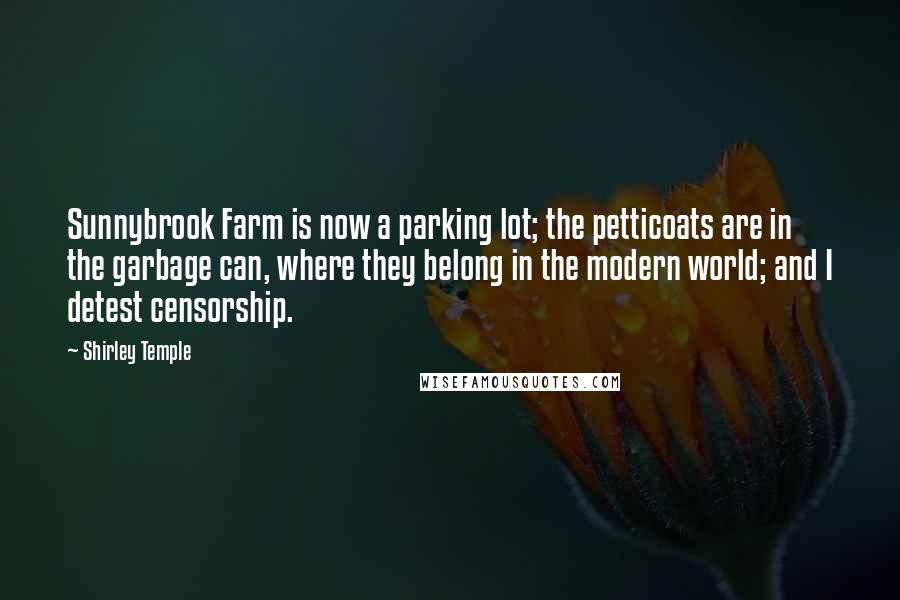 Shirley Temple Quotes: Sunnybrook Farm is now a parking lot; the petticoats are in the garbage can, where they belong in the modern world; and I detest censorship.