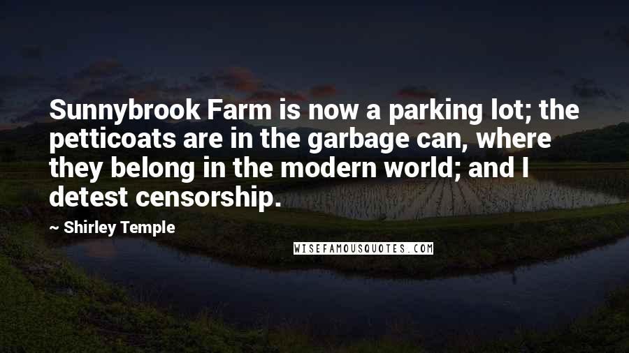 Shirley Temple Quotes: Sunnybrook Farm is now a parking lot; the petticoats are in the garbage can, where they belong in the modern world; and I detest censorship.