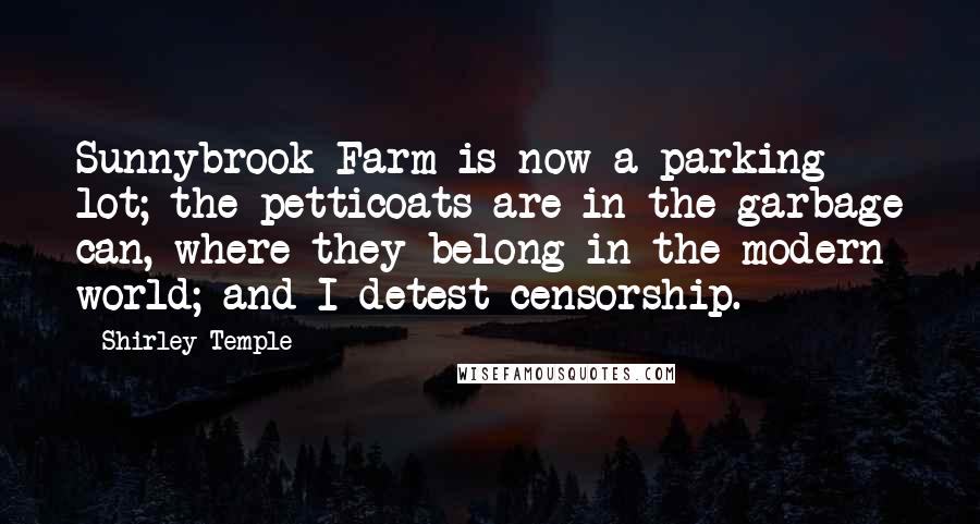 Shirley Temple Quotes: Sunnybrook Farm is now a parking lot; the petticoats are in the garbage can, where they belong in the modern world; and I detest censorship.