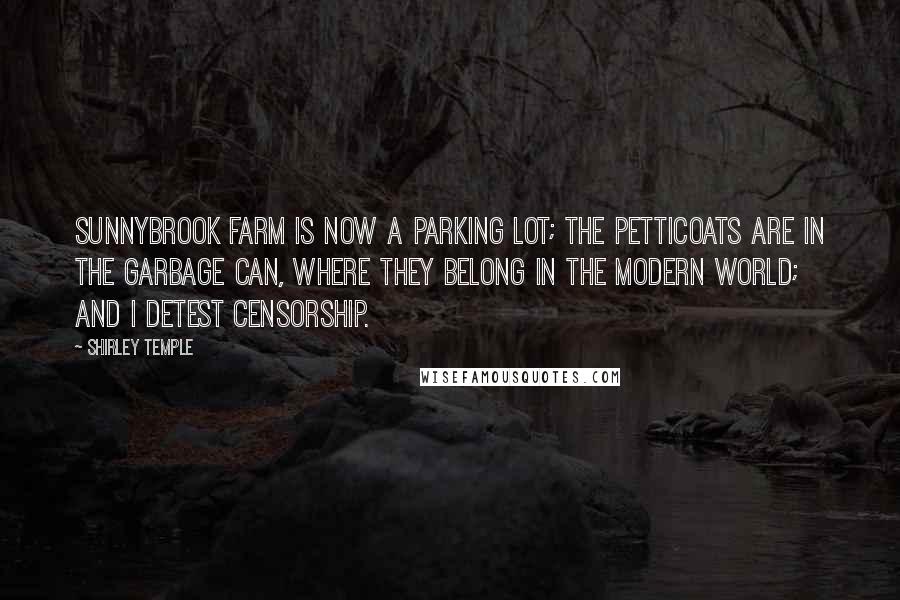 Shirley Temple Quotes: Sunnybrook Farm is now a parking lot; the petticoats are in the garbage can, where they belong in the modern world; and I detest censorship.