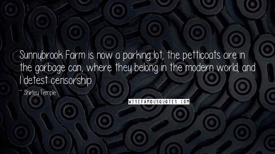 Shirley Temple Quotes: Sunnybrook Farm is now a parking lot; the petticoats are in the garbage can, where they belong in the modern world; and I detest censorship.