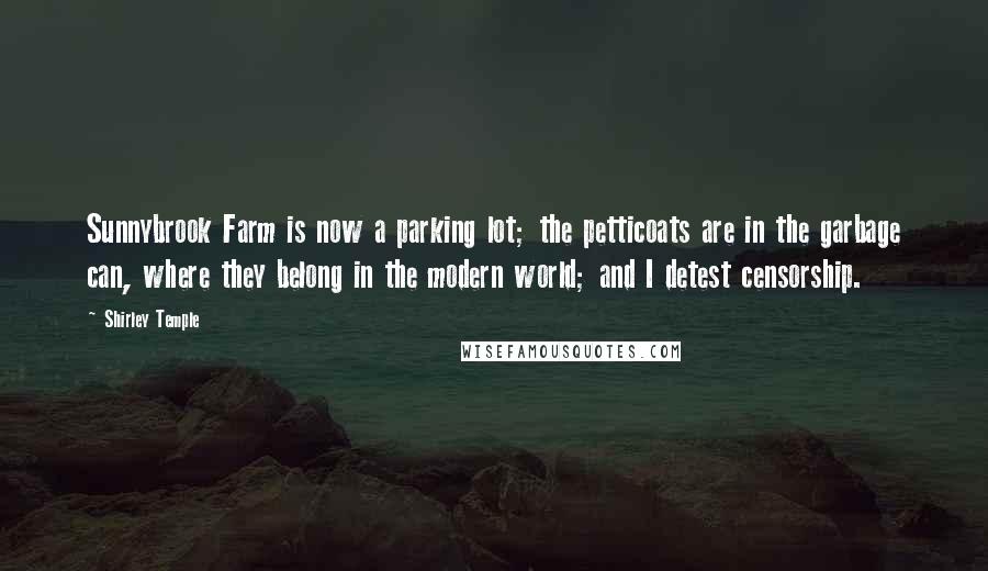 Shirley Temple Quotes: Sunnybrook Farm is now a parking lot; the petticoats are in the garbage can, where they belong in the modern world; and I detest censorship.