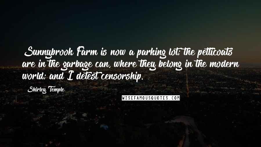 Shirley Temple Quotes: Sunnybrook Farm is now a parking lot; the petticoats are in the garbage can, where they belong in the modern world; and I detest censorship.